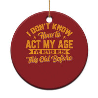 I Don't Know How To Act My Age Christmas Ornament Sarcastic Funny Old Man Saying - Wonder Print Shop