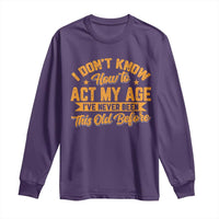 I Don't Know How To Act My Age Long Sleeve Shirt Sarcastic Funny Old Man Saying - Wonder Print Shop