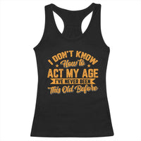 I Don't Know How To Act My Age Racerback Tank Top Sarcastic Funny Old Man Saying - Wonder Print Shop