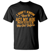 I Don't Know How To Act My Age T Shirt Sarcastic Funny Old Man Saying - Wonder Print Shop