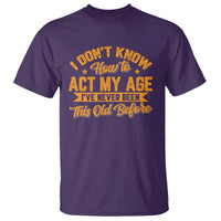 I Don't Know How To Act My Age T Shirt Sarcastic Funny Old Man Saying - Wonder Print Shop