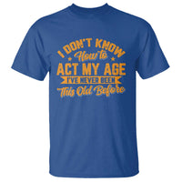 I Don't Know How To Act My Age T Shirt Sarcastic Funny Old Man Saying - Wonder Print Shop