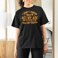 I Don't Know How To Act My Age T Shirt For Women Sarcastic Funny Old Man Saying - Wonder Print Shop
