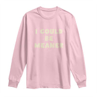 I Could Be Meaner Long Sleeve Shirt Vintage Retro Funny Apparel Meme