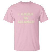 I Could Be Meaner T Shirt Vintage Retro Funny Apparel Meme