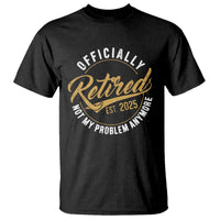 Retired 2025 T Shirt Funny Retirement Not My Problem Anymore