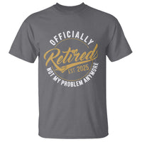 Retired 2025 T Shirt Funny Retirement Not My Problem Anymore