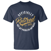 Retired 2025 T Shirt Funny Retirement Not My Problem Anymore