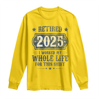 Retired 2025 Long Sleeve Shirt Retirement Worked Whole Life For This
