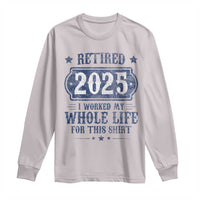Retired 2025 Long Sleeve Shirt Retirement Worked Whole Life For This