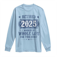 Retired 2025 Long Sleeve Shirt Retirement Worked Whole Life For This