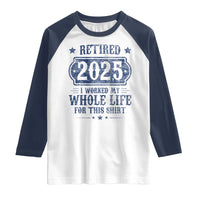Retired 2025 Raglan Shirt Retirement Worked Whole Life For This
