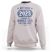 Retired 2025 Sweatshirt Retirement Worked Whole Life For This