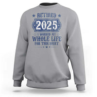 Retired 2025 Sweatshirt Retirement Worked Whole Life For This