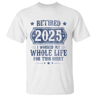 Retired 2025 T Shirt Retirement Worked Whole Life For This