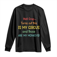 Crap Turns Out This Is My Circus And Those Are My Monkeys Long Sleeve Shirt