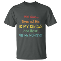 Crap Turns Out This Is My Circus And Those Are My Monkeys T Shirt