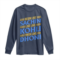 Indian Cricket Long Sleeve Shirt Begin Like Sachin Live Like Kohli Finish Like Dhoni