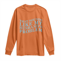 Funny Wife Long Sleeve Shirt That Sounds Like My Husbands Problem