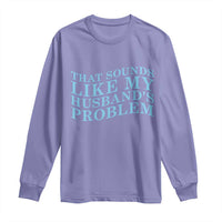 Funny Wife Long Sleeve Shirt That Sounds Like My Husbands Problem