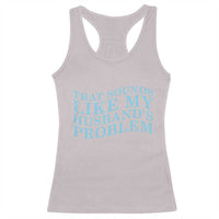 Funny Wife Racerback Tank Top That Sounds Like My Husbands Problem