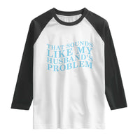 Funny Wife Raglan Shirt That Sounds Like My Husbands Problem