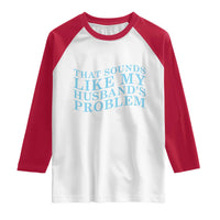 Funny Wife Raglan Shirt That Sounds Like My Husbands Problem