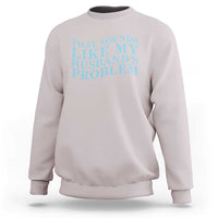 Funny Wife Sweatshirt That Sounds Like My Husbands Problem