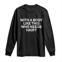 With A Body Like This Who Needs Hair Long Sleeve Shirt Funny Mens Bald Dad Grandpa
