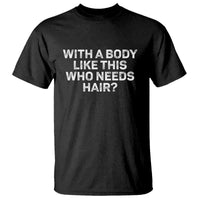 With A Body Like This Who Needs Hair T Shirt Funny Mens Bald Dad Grandpa