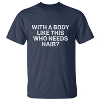 With A Body Like This Who Needs Hair T Shirt Funny Mens Bald Dad Grandpa