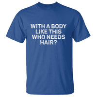 With A Body Like This Who Needs Hair T Shirt Funny Mens Bald Dad Grandpa