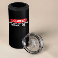Funny Saying 4 in 1 Can Cooler Tumbler Admit It Life Would Be Boring Without Me - Wonder Print Shop