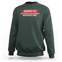 Funny Saying Sweatshirt Admit It Life Would Be Boring Without Me - Wonder Print Shop