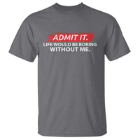 Funny Saying T Shirt Admit It Life Would Be Boring Without Me - Wonder Print Shop