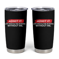 Funny Saying Tumbler Cup Admit It Life Would Be Boring Without Me - Wonder Print Shop