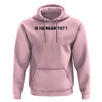 Is He Dead Yet Hoodie Modern Classic