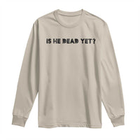 Is He Dead Yet Long Sleeve Shirt Modern Classic