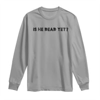 Is He Dead Yet Long Sleeve Shirt Modern Classic