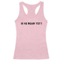 Is He Dead Yet Racerback Tank Top Modern Classic