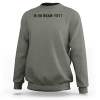Is He Dead Yet Sweatshirt Modern Classic