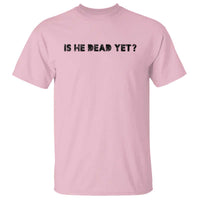 Is He Dead Yet T Shirt Modern Classic