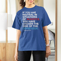If You Are Neutral In Situations Of Injustice T Shirt For Women