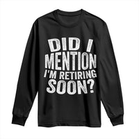 Did I Mention I'm Retiring Soon Long Sleeve Shirt Funny Retirement Retro
