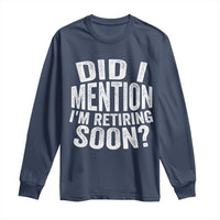 Did I Mention I'm Retiring Soon Long Sleeve Shirt Funny Retirement Retro