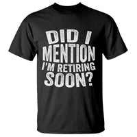 Did I Mention I'm Retiring Soon T Shirt Funny Retirement Retro