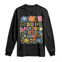 Did I Mention I'm Retiring Soon Long Sleeve Shirt Funny Retirement Retro Boho Flower