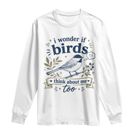 Bird Lover Long Sleeve Shirt I Wonder If Birds Think About Me Too Funny Bird Watcher Birder