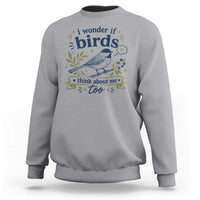 Bird Lover Sweatshirt I Wonder If Birds Think About Me Too Funny Bird Watcher Birder