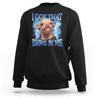 I Got That Dawg in Me Chihuahua Sweatshirt Funny Ironic Meme Viral Quote - Wonder Print Shop